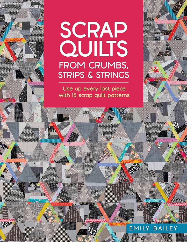 Scrap Quilts From Crumbs, Strips and Strings Book